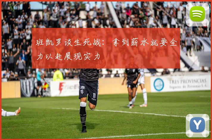 班凯罗谈生死战：拿到薪水就要全力以赴展现实力