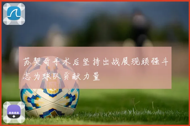 苏契奇手术后坚持出战展现顽强斗志为球队贡献力量
