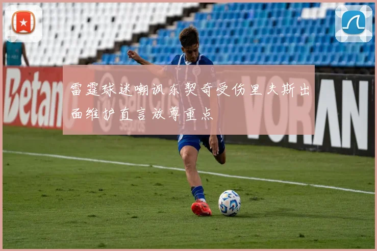 雷霆球迷嘲讽东契奇受伤里夫斯出面维护直言放尊重点