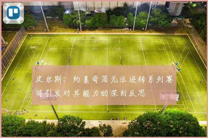 皮尔斯：约基奇若无法逆转系列赛将引发对其能力的深刻反思