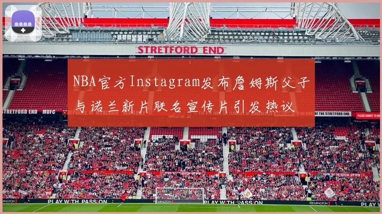 NBA官方Instagram发布詹姆斯父子与诺兰新片联名宣传片引发热议
